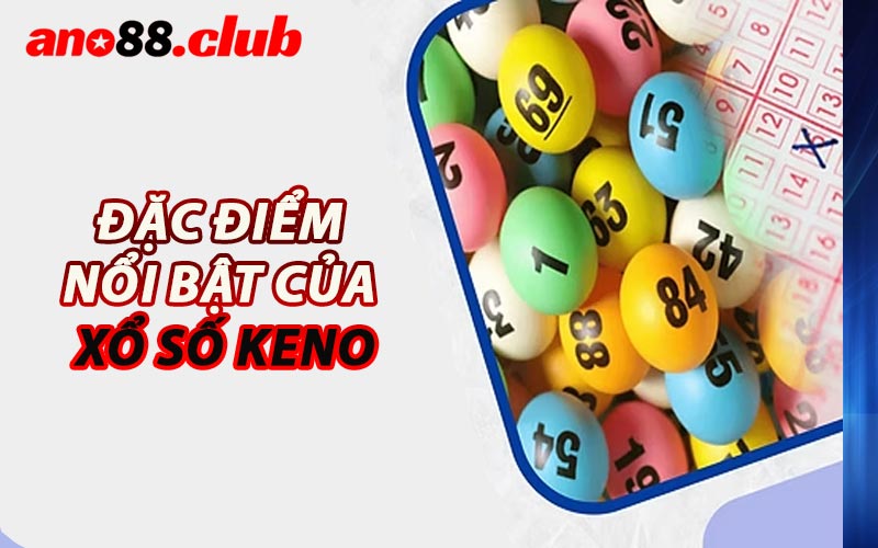 Đặc Điểm Nổi Bật Của Xổ Số Keno