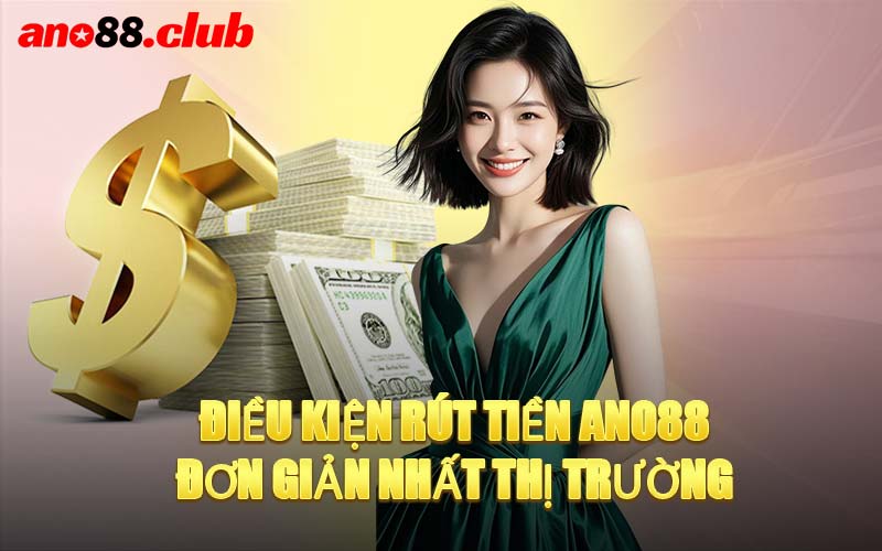 Điều Kiện Rút Tiền ANO88 Đơn Giản Nhất Thị Trường