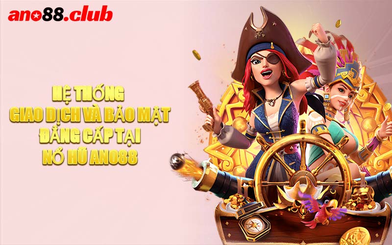 Hệ Thống Giao Dịch Và Bảo Mật Đẳng Cấp Tại Nổ Hũ ANO88