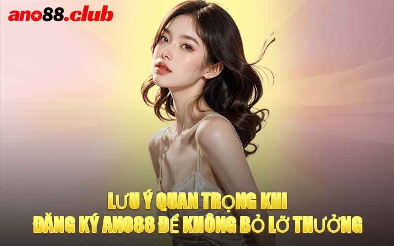 Lưu Ý Quan Trọng Khi Đăng Ký ANO88 Để Không Bỏ Lỡ Thưởng