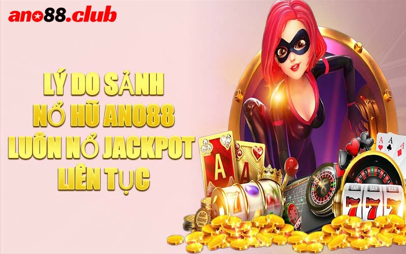 Lý Do Sảnh Nổ Hũ ANO88 Luôn Nổ Jackpot Liên Tục