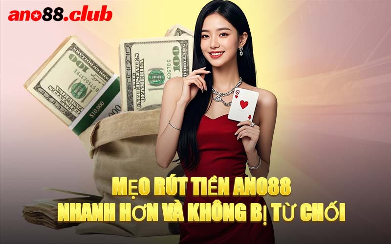 Mẹo Rút Tiền ANO88 Nhanh Hơn Và Không Bị Từ Chối