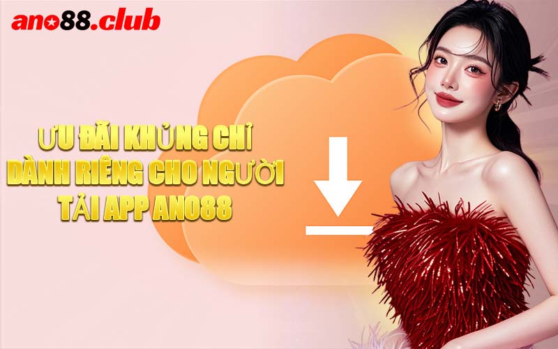 Ưu Đãi Khủng Chỉ Dành Riêng Cho Người Tải App ANO88