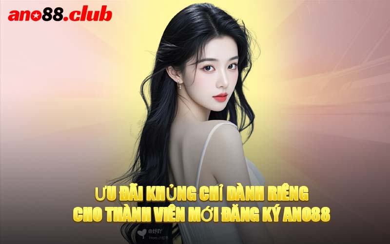 Ưu Đãi Khủng Chỉ Dành Riêng Cho Thành Viên Mới Đăng Ký ANO88